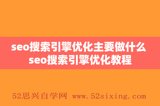 seo搜索引擎优化主要做什么 seo搜索引擎优化教程