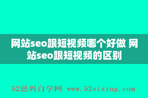 网站seo跟短视频哪个好做 网站seo跟短视频的区别