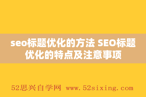 seo标题优化的方法 SEO标题优化的特点及注意事项